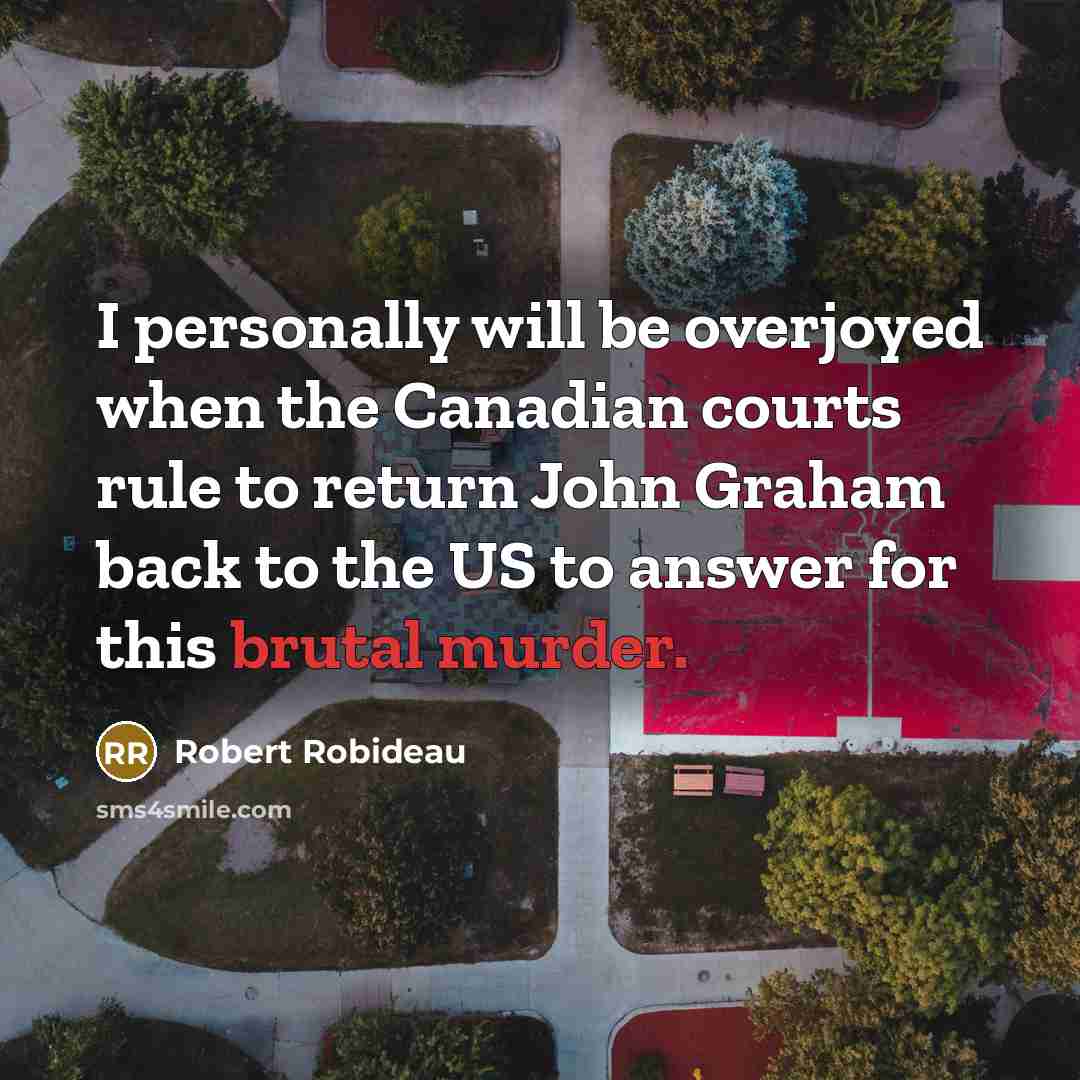 “I personally will be overjoyed when the Canadian courts rule to return John Graham back to the US to answer for this brutal murder.” quote by Robert Robideau