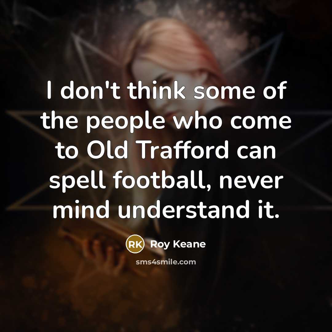 “I don't think some of the people who come to…” quote by Roy Keane