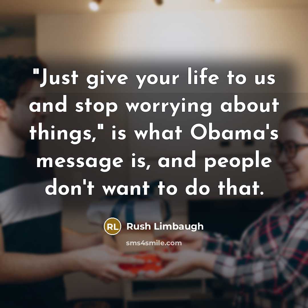 “"Just give your life to us and stop worrying about…” quote by Rush Limbaugh