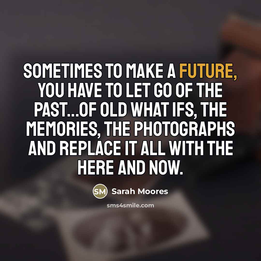 “Sometimes to make a future, you have to let go…” quote by Sarah Moores