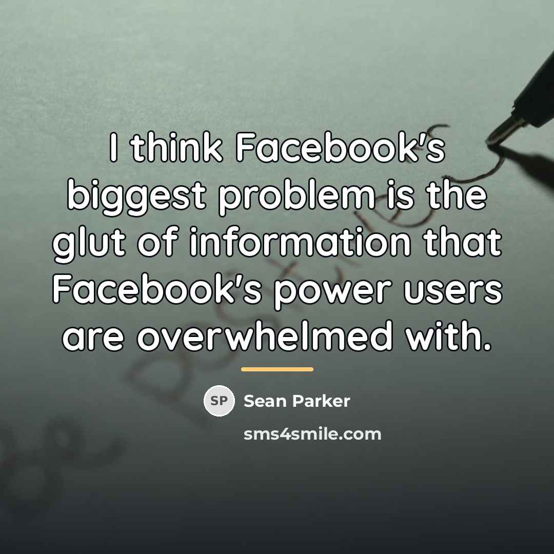 “I think Facebook's biggest problem is the glut of information…” quote by Sean Parker