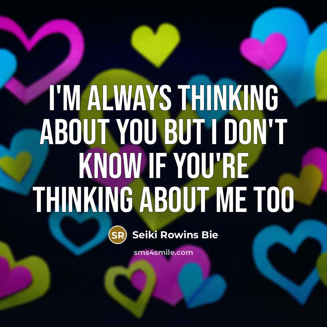 “I'm always thinking about you but I don't know if you're thinking about me too” quote by Seiki Rowins Bie