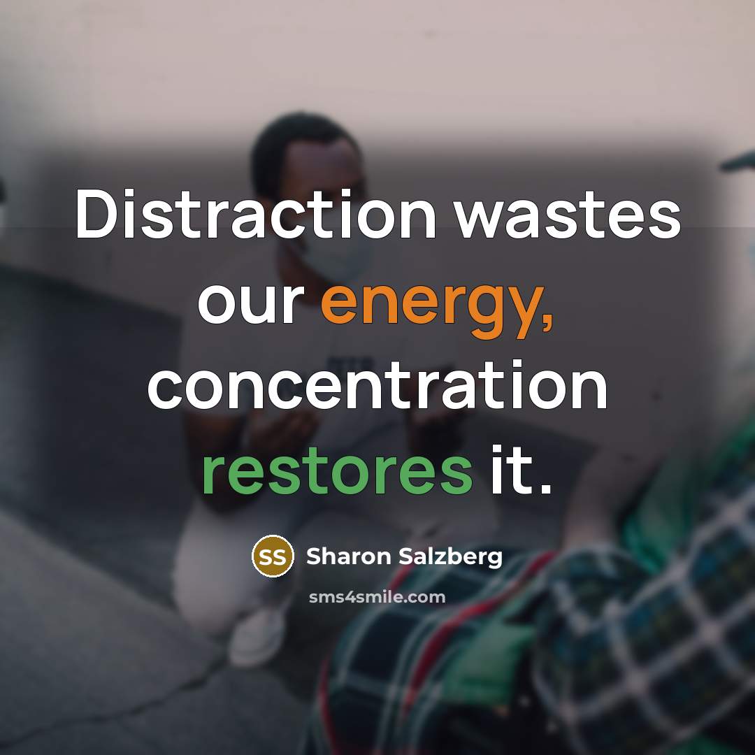 “Distraction wastes our energy, concentration restores it.…” quote by Sharon Salzberg