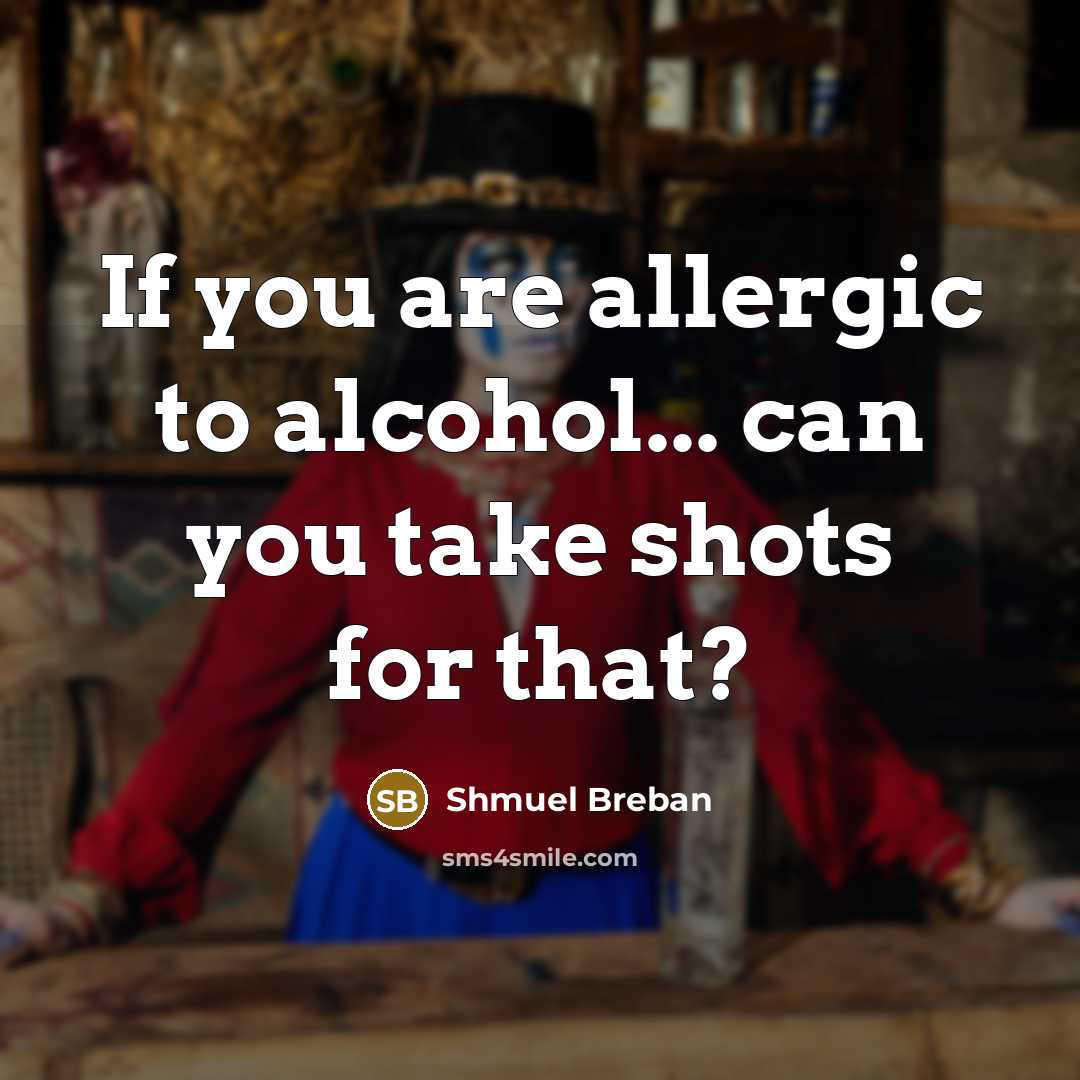 “If you are allergic to alcohol... can you take shots…” quote by Shmuel Breban