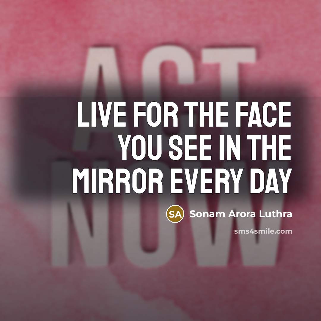 “Live for the face you see in the mirror every…” quote by Sonam Arora Luthra