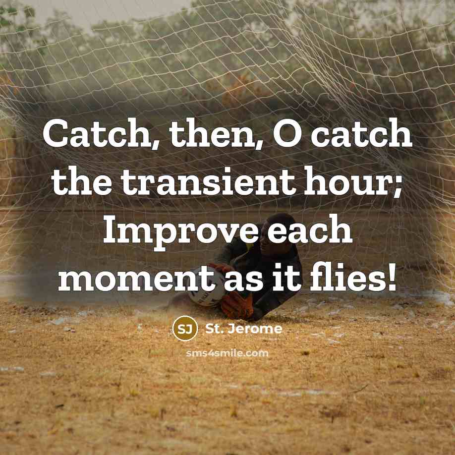 “Catch, then, O catch the transient hour; Improve each moment as it flies!” quote by St. Jerome