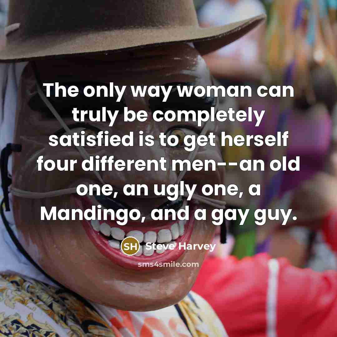 “The only way woman can truly be completely satisfied is…” quote by Steve Harvey