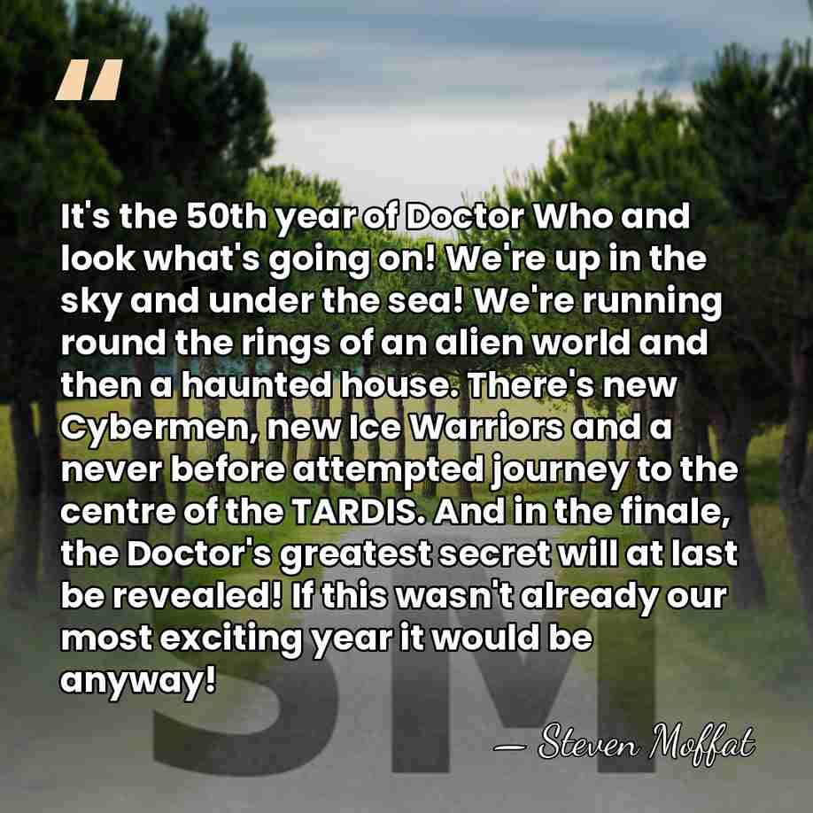 It's the 50th year of Doctor Who and look what's going on!&hellip; - Steven Moffat