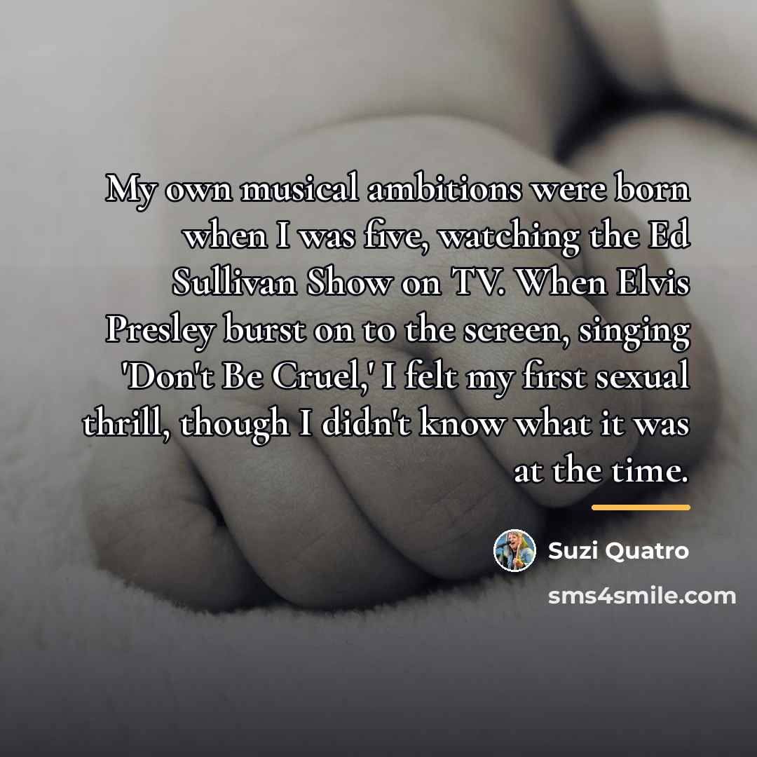 “My own musical ambitions were born when I was five,…” quote by Suzi Quatro
