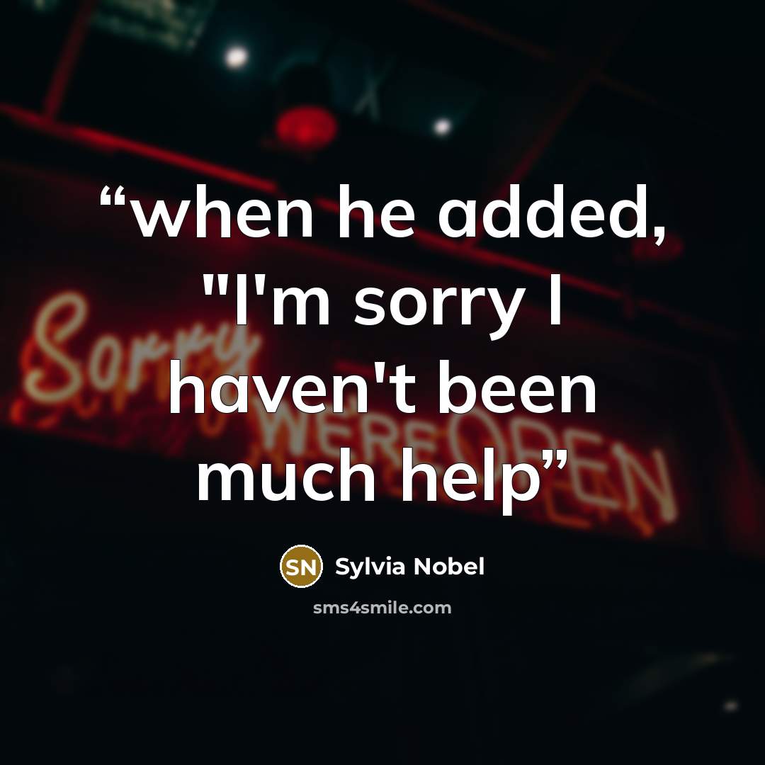“when he added, "I'm sorry I haven't been much help” quote by Sylvia Nobel