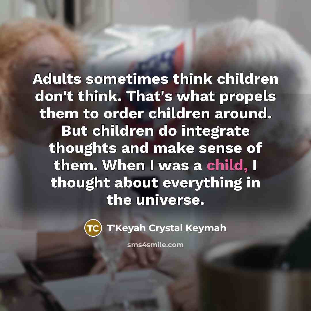 “Adults sometimes think children don't think. That's what propels them…” quote by T'Keyah Crystal Keymah