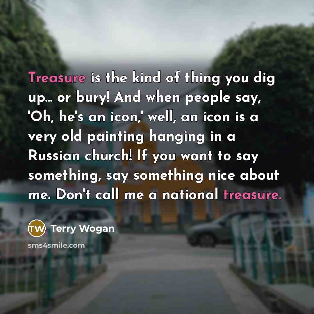 “Treasure is the kind of thing you dig up... or…” quote by Terry Wogan
