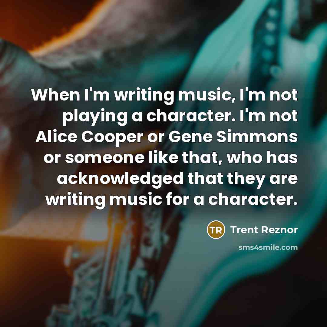 “When I'm writing music, I'm not playing a character. I'm…” quote by Trent Reznor