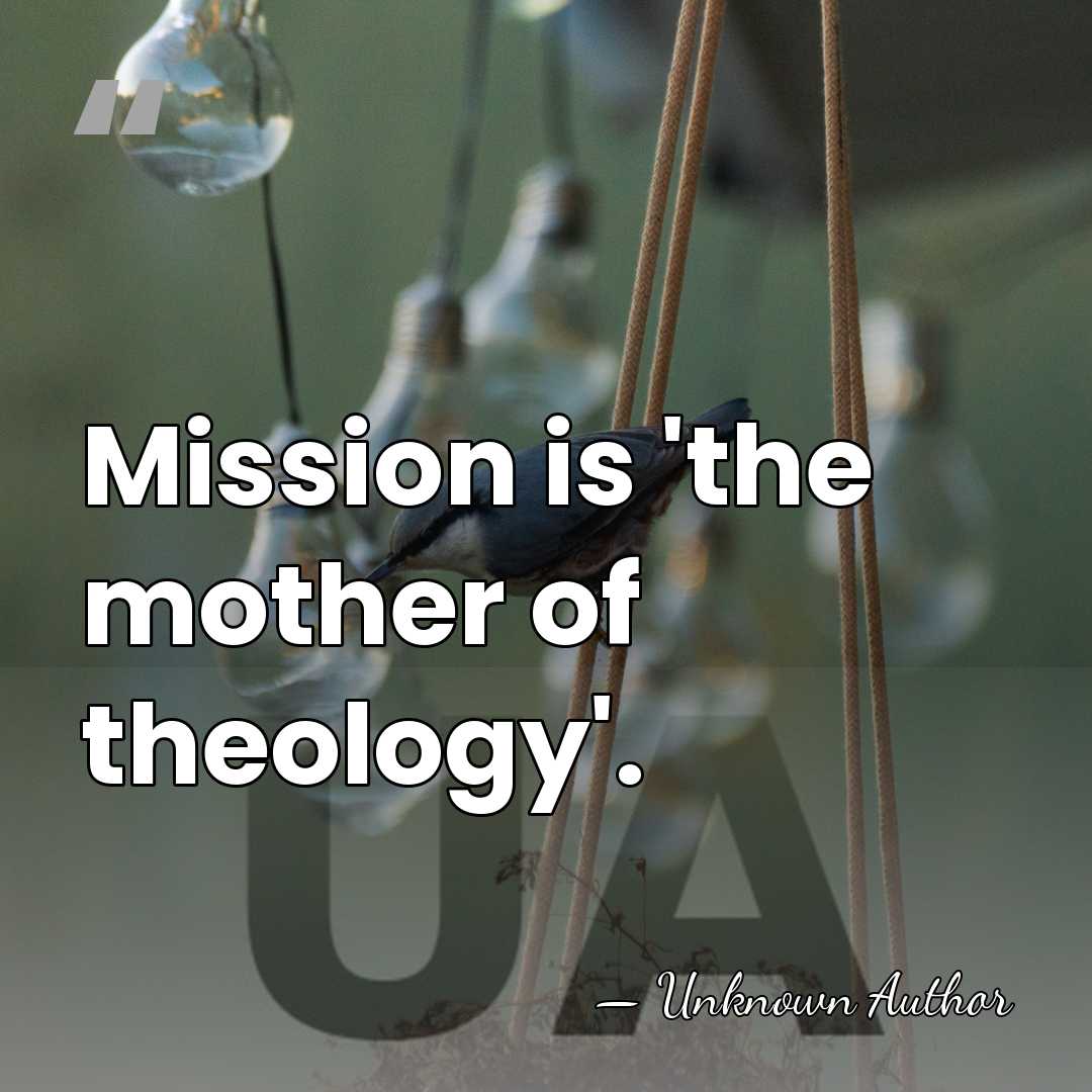 Mission is 'the mother of theology'. - Martin Kahler