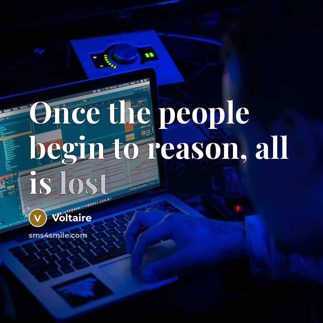 “Once the people begin to reason, all is lost…” quote by Voltaire