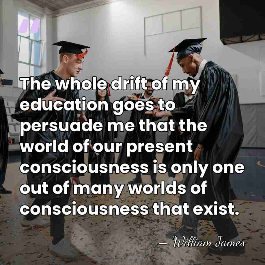 The whole drift of my education goes to persuade me that the&hellip; - William James