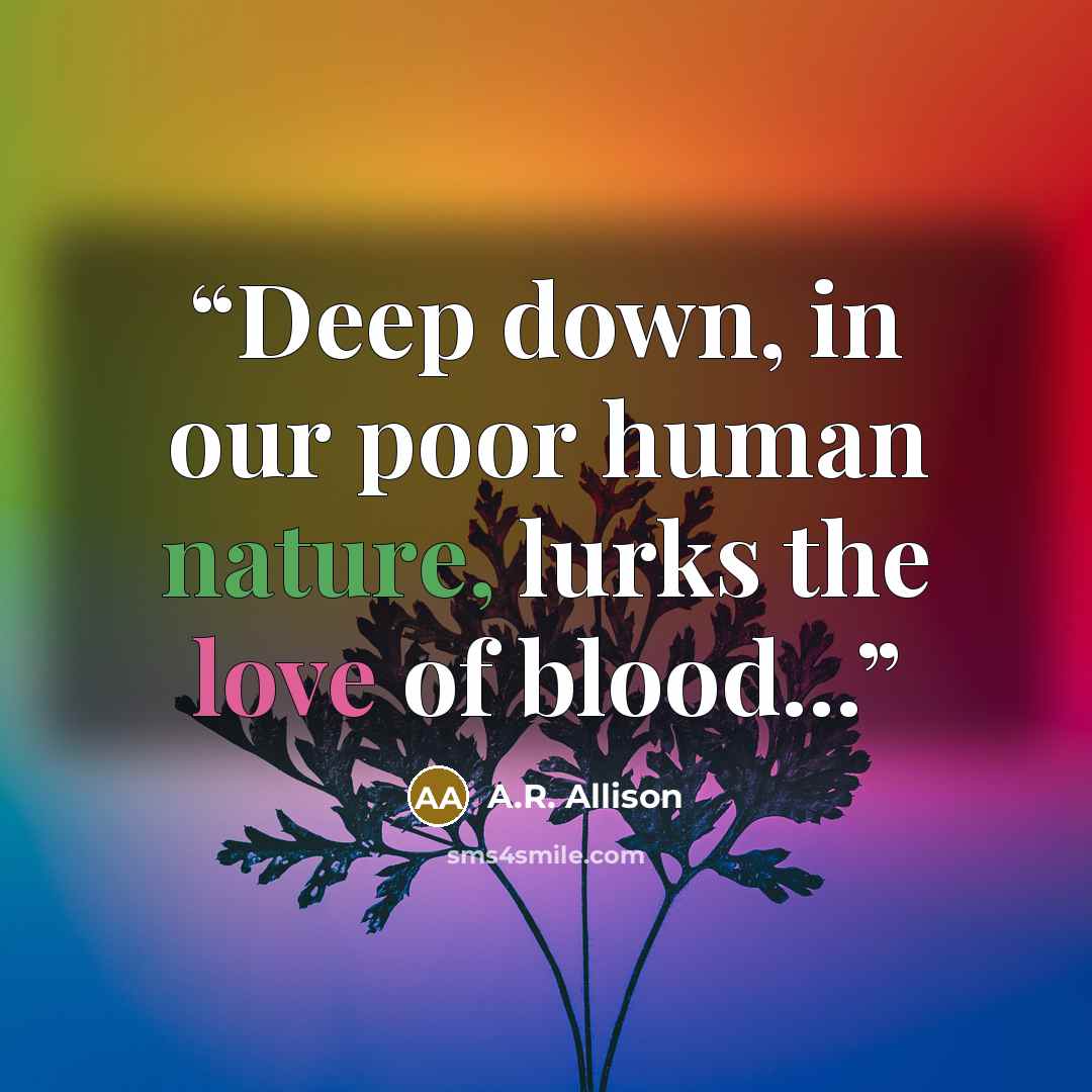 “Deep down, in our poor human nature, lurks the love of blood...” quote by A.R. Allison