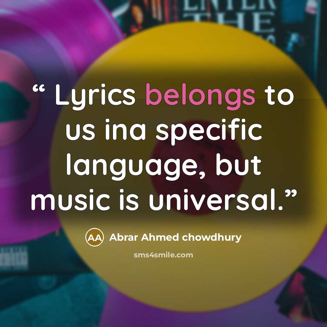 “Lyrics belongs to us ina specific language, but music is universal.” quote by Abrar Ahmed chowdhury
