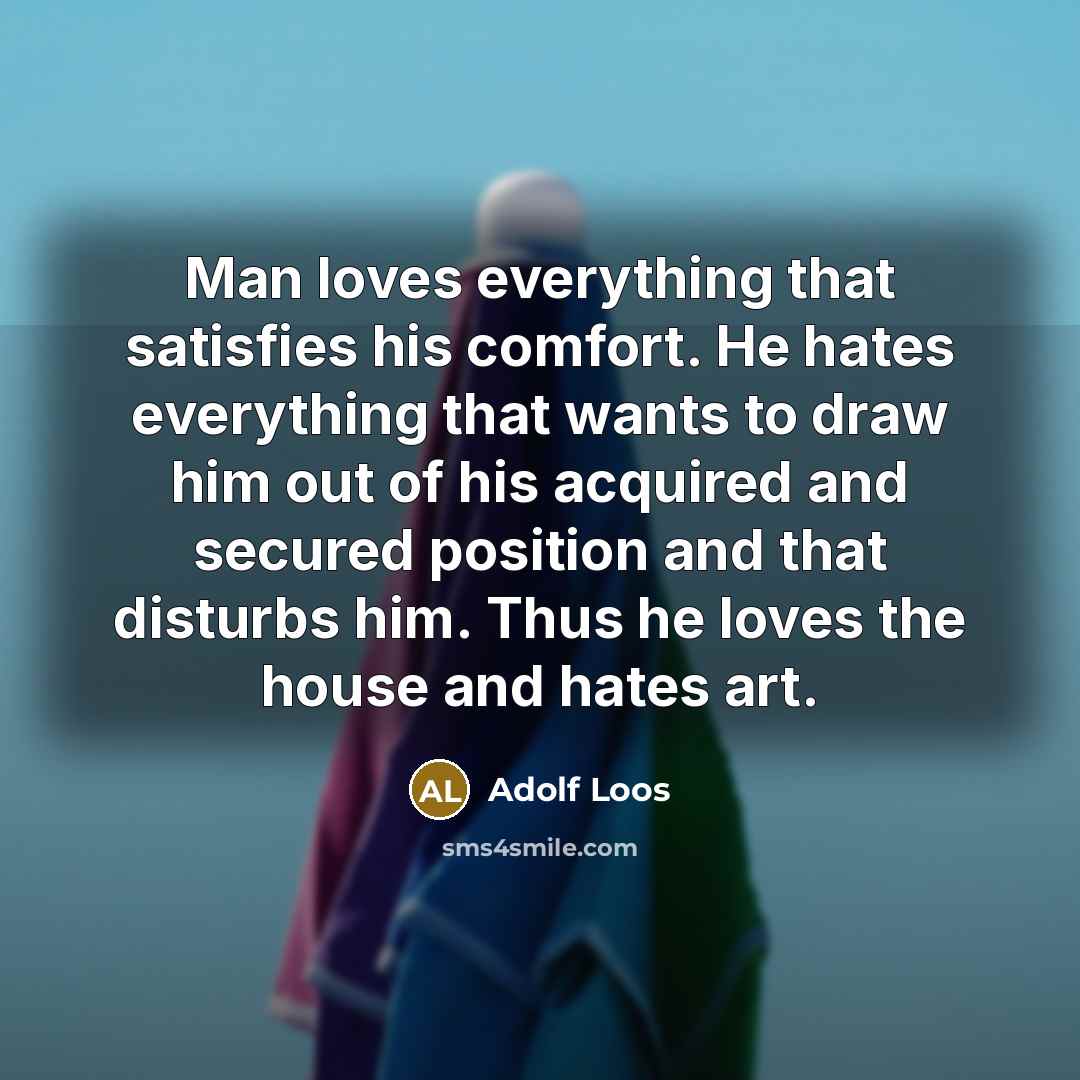 “Man loves everything that satisfies his comfort. He hates everything…” quote by Adolf Loos