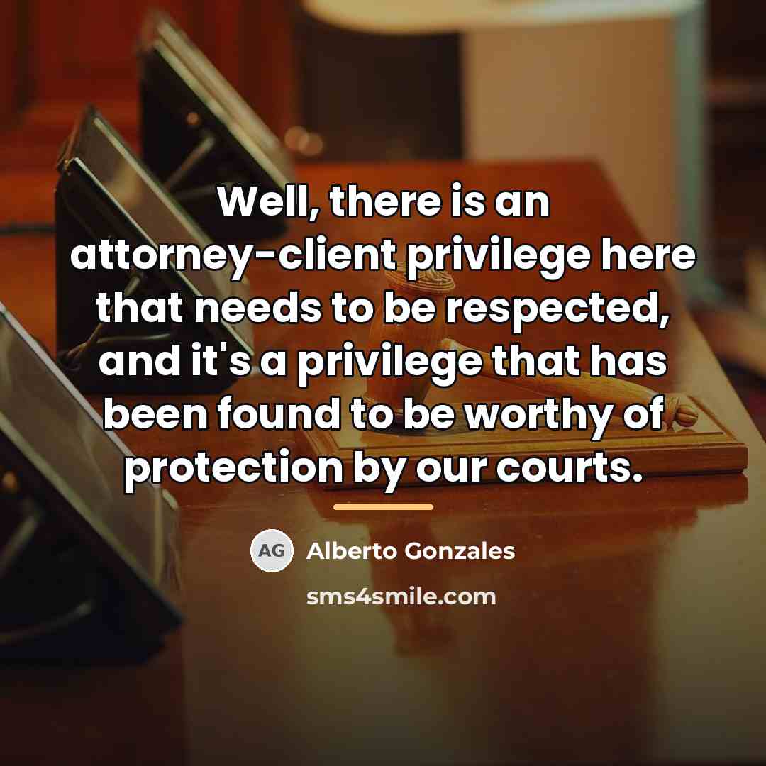 “Well, there is an attorney-client privilege here that needs to…” quote by Alberto Gonzales