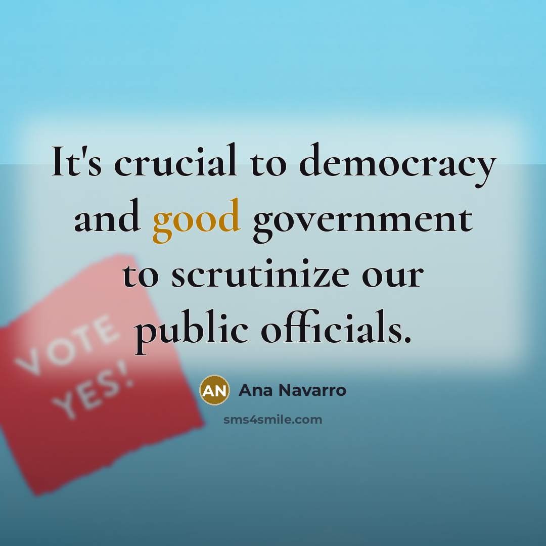 “It's crucial to democracy and good government to scrutinize our…” quote by Ana Navarro