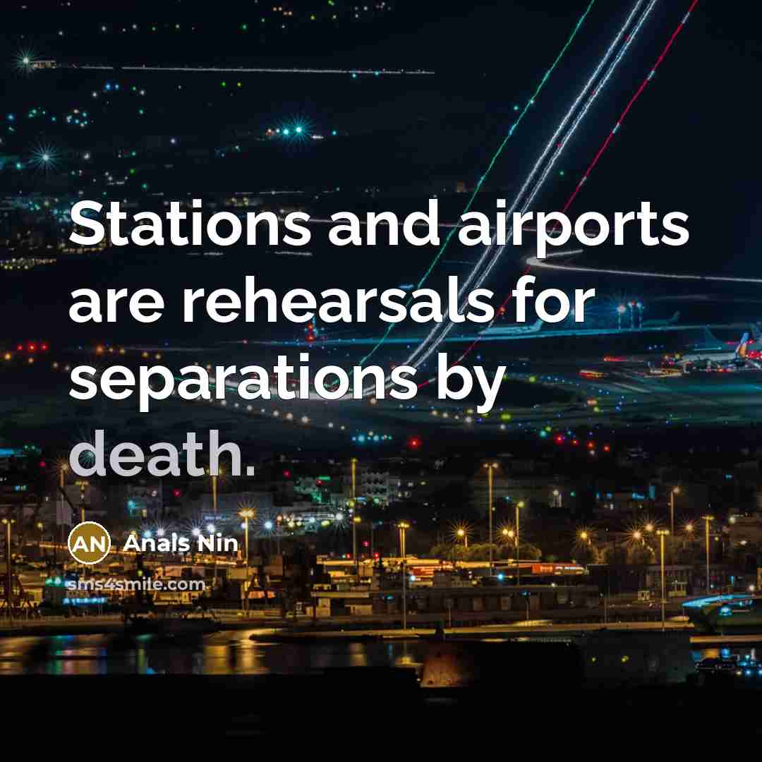 “Stations and airports are rehearsals for separations by death.…” quote by Anais Nin