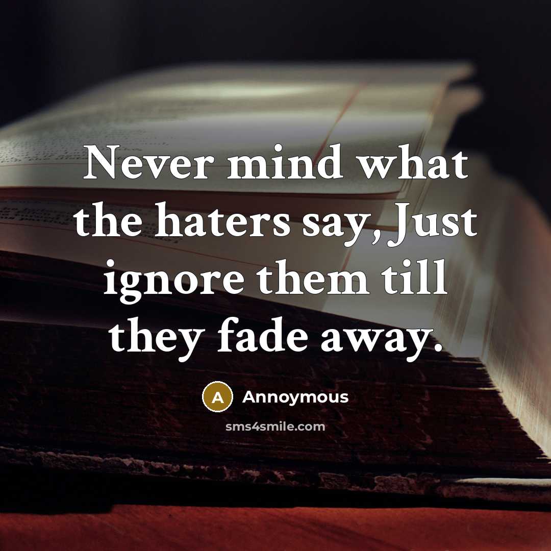 “Never mind what the haters say, Just ignore them till they fade away.” quote by Annoymous