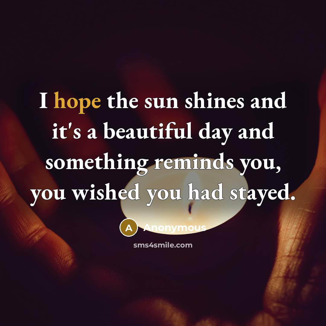 “I hope the sun shines and it's a beautiful day and something reminds you, you wished you had stayed.” quote by Anonymous