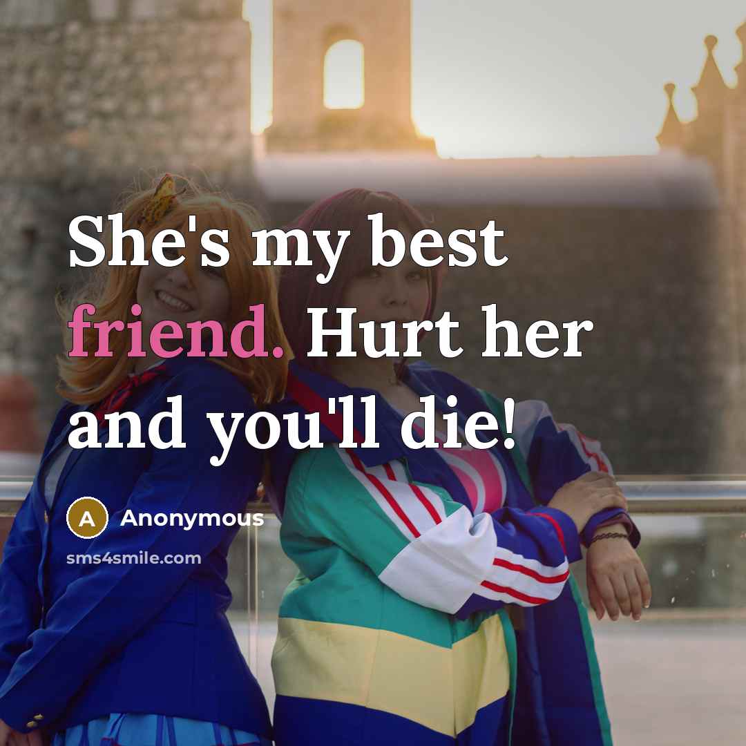 “She's my best friend. Hurt her and you'll die!…” quote by Anonymous