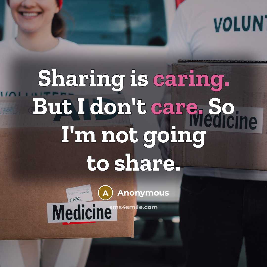 “Sharing is caring. But I don't care. So I'm not going to share.” quote by Anonymous