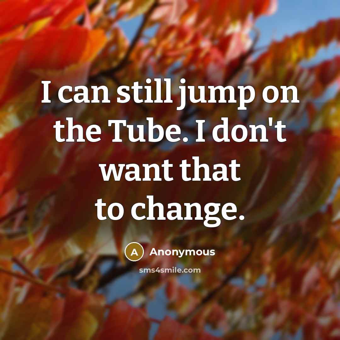 “I can still jump on the Tube. I don't want that to change.” quote by Anonymous