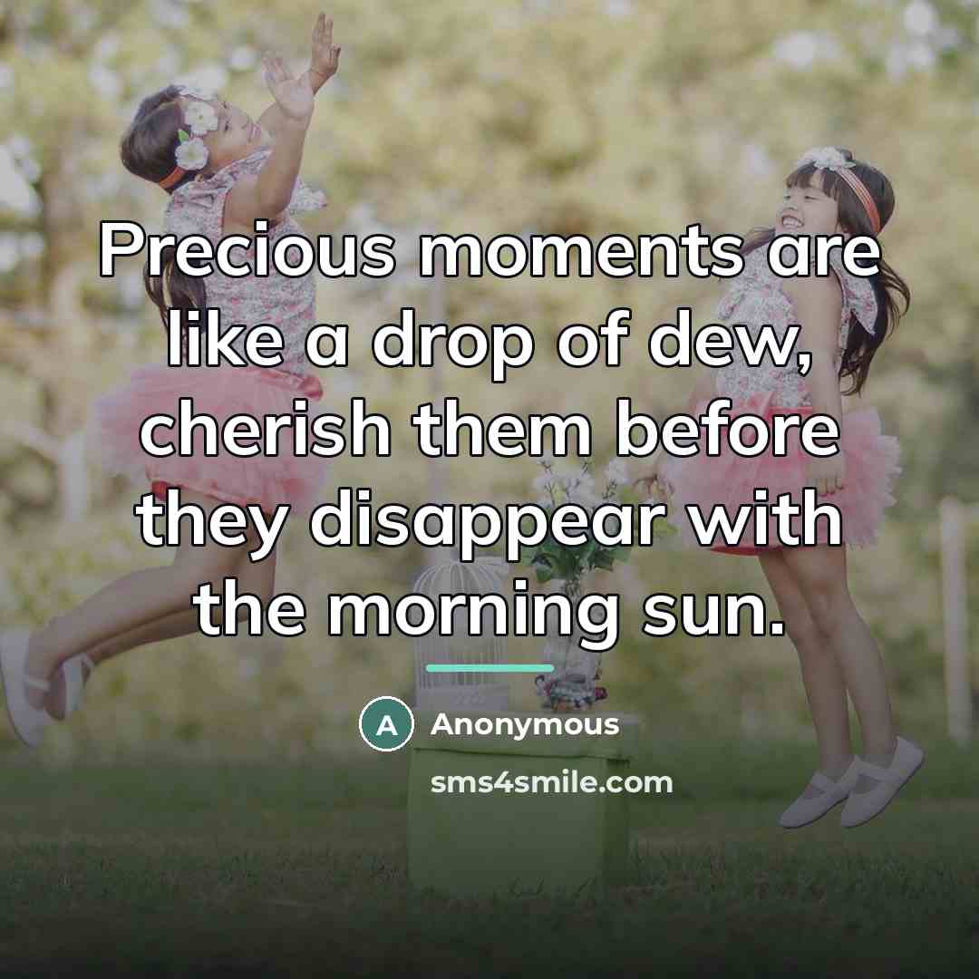 “Precious moments are like a drop of dew, cherish them…” quote by Anonymous