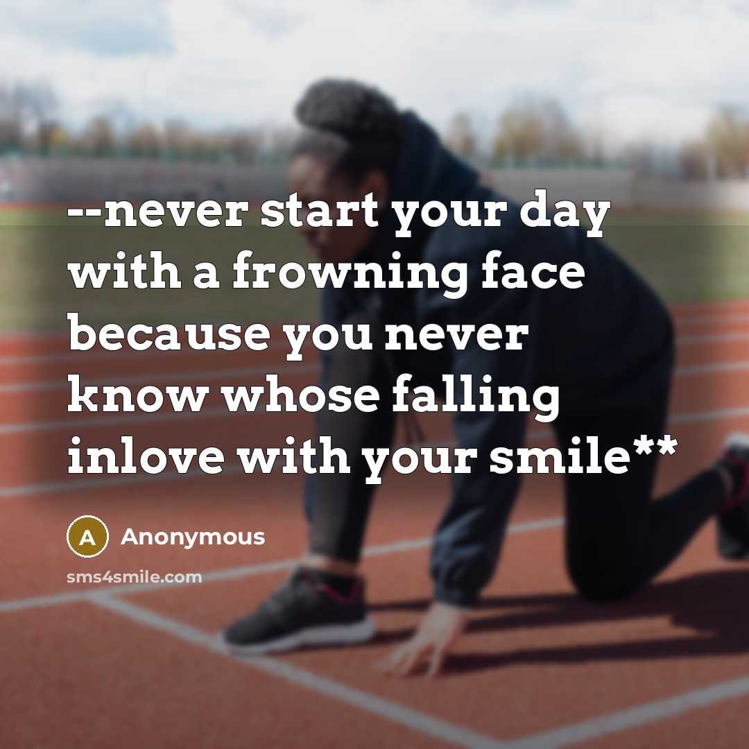 “--never start your day with a frowning face because you never know whose falling inlove with your smile**” quote by Anonymous