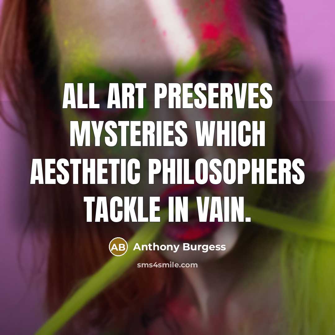 “All art preserves mysteries which aesthetic philosophers tackle in vain.…” quote by Anthony Burgess