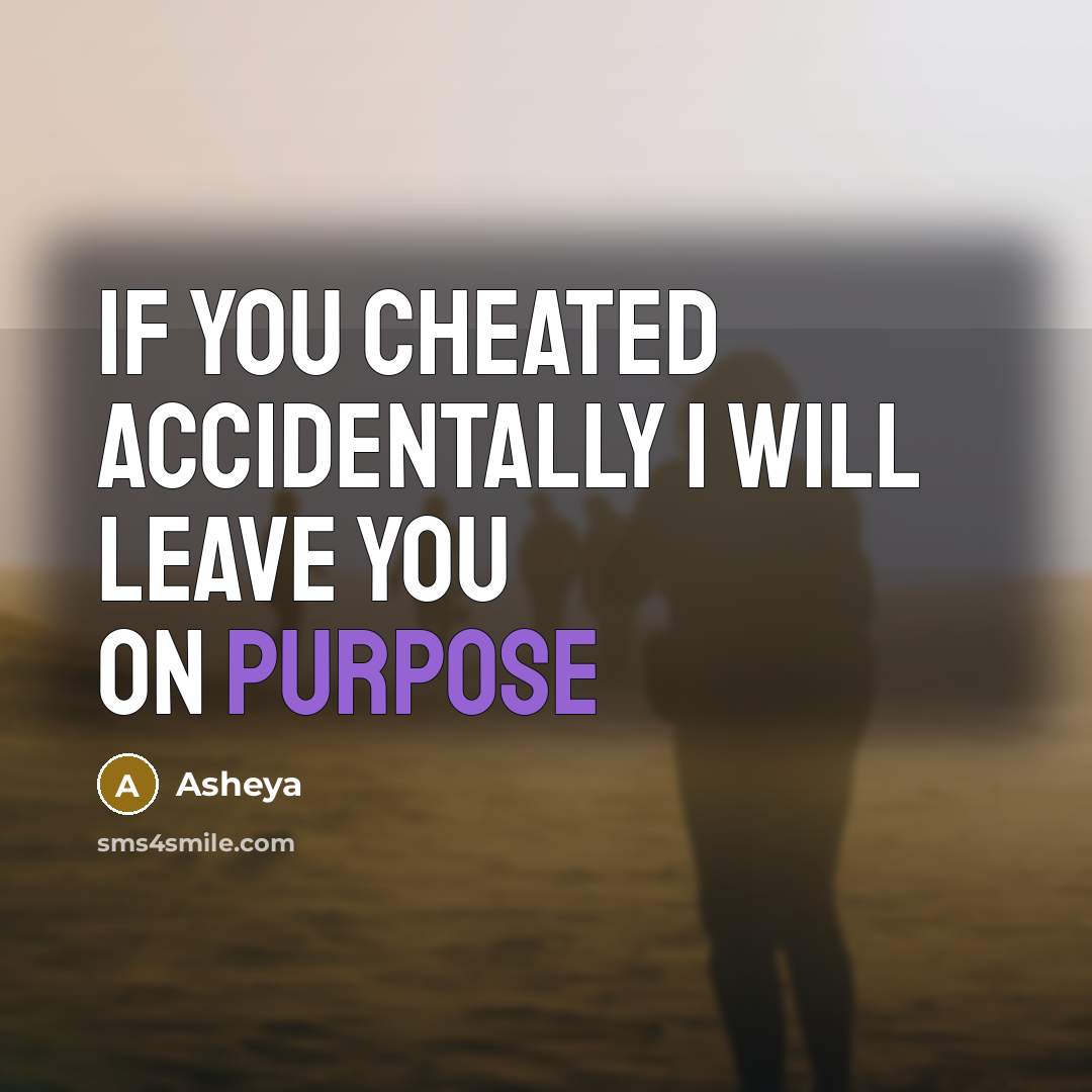 “IF YOU CHEATED ACCIDENTALLY I WILL LEAVE YOU ON PURPOSE…” quote by Asheya