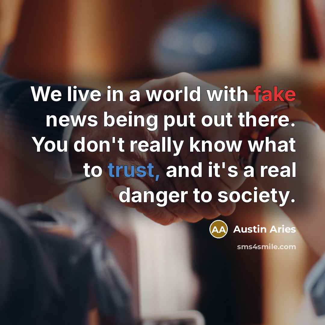 “We live in a world with fake news being put out there. You don't really know what to trust, and it's a real danger to society.” quote by Austin Aries