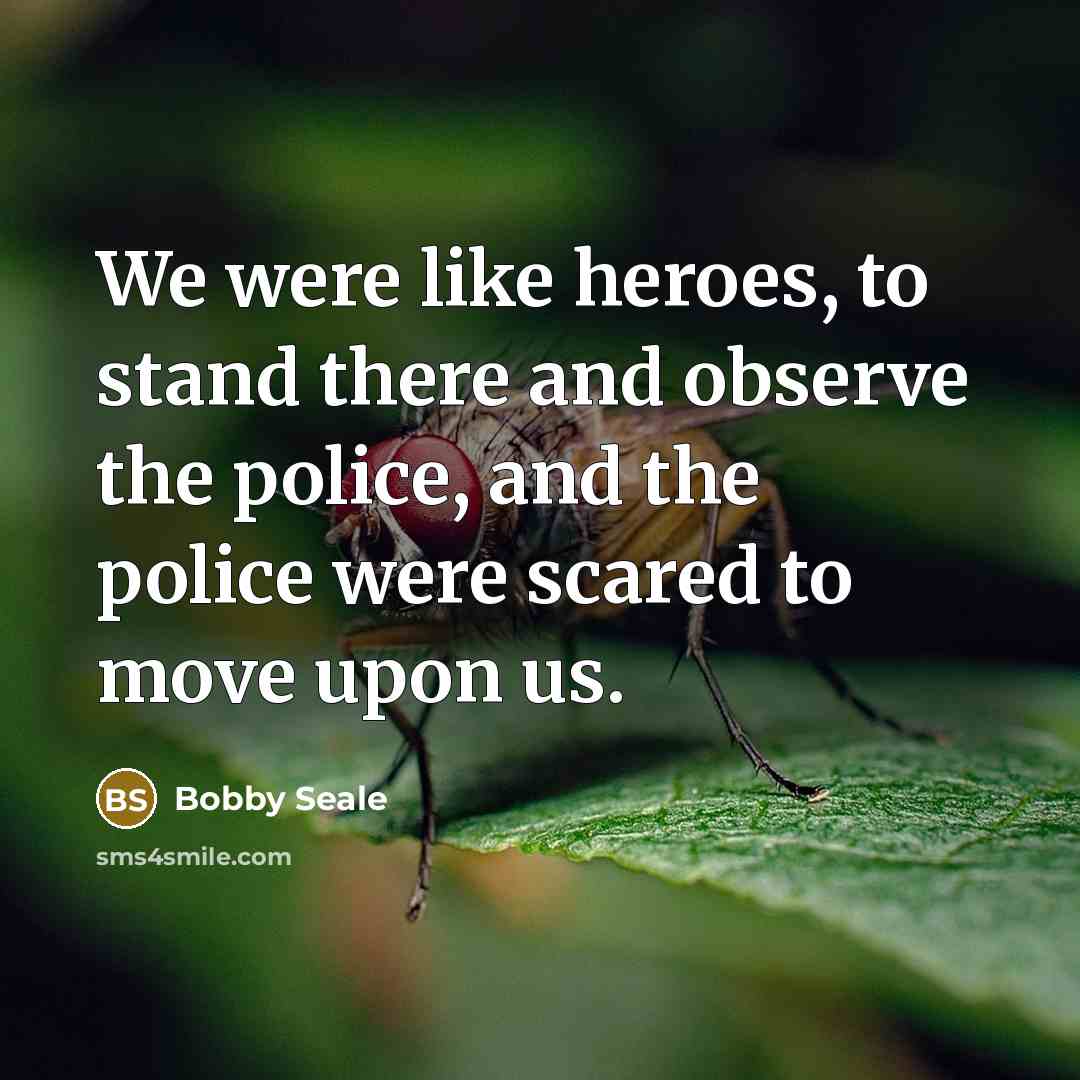“We were like heroes, to stand there and observe the…” quote by Bobby Seale