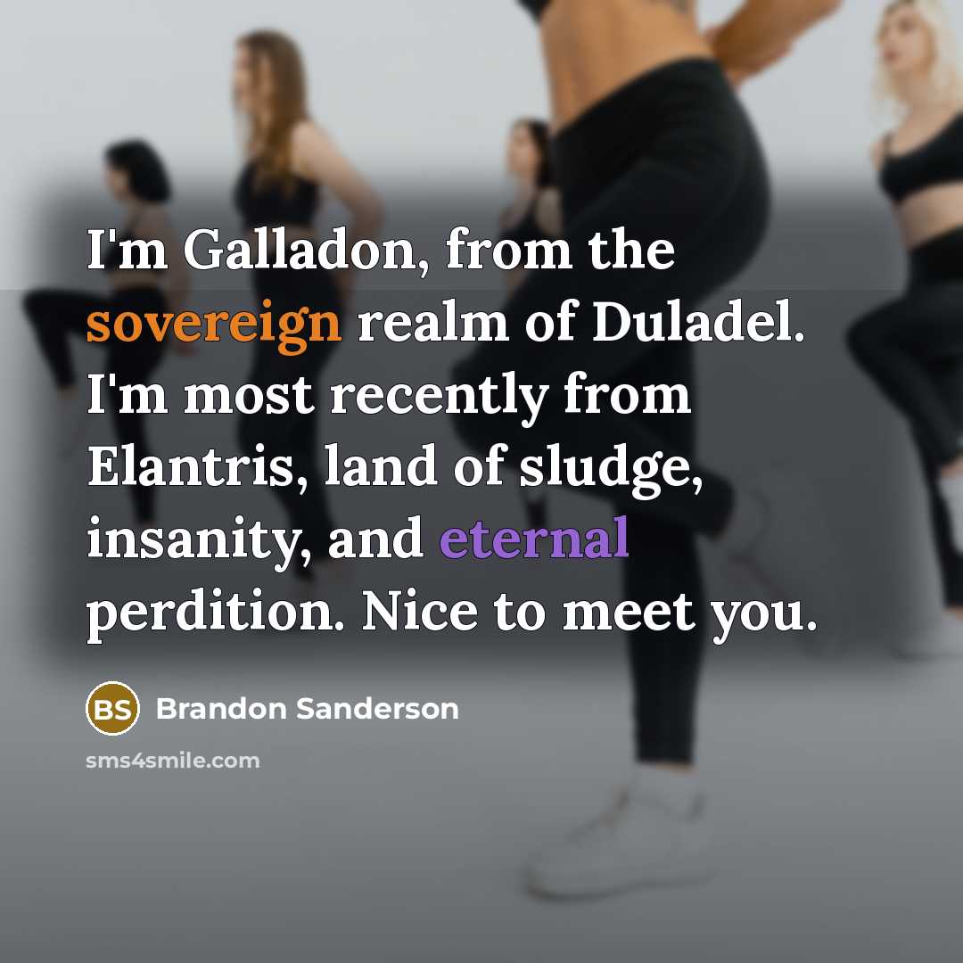 “I'm Galladon, from the sovereign realm of Duladel. I'm most recently from Elantris, land of sludge, insanity, and eternal perdition. Nice to meet you.” quote by Brandon Sanderson