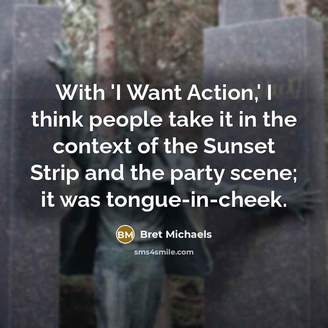 “With 'I Want Action,' I think people take it in…” quote by Bret Michaels