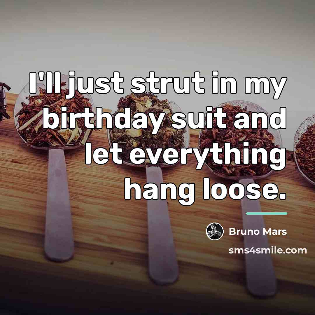 “I'll just strut in my birthday suit and let everything…” quote by Bruno Mars