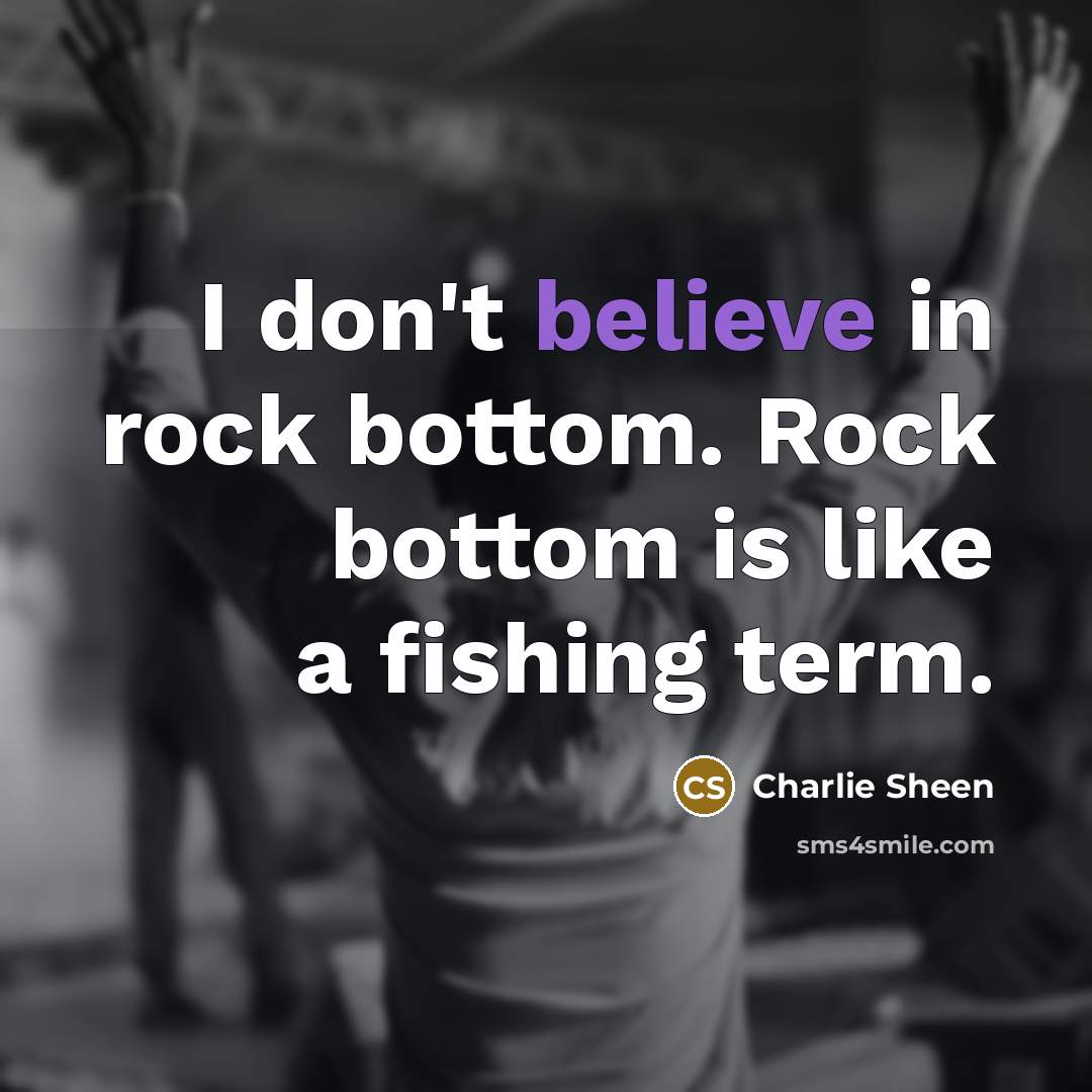 “I don't believe in rock bottom. Rock bottom is like…” quote by Charlie Sheen