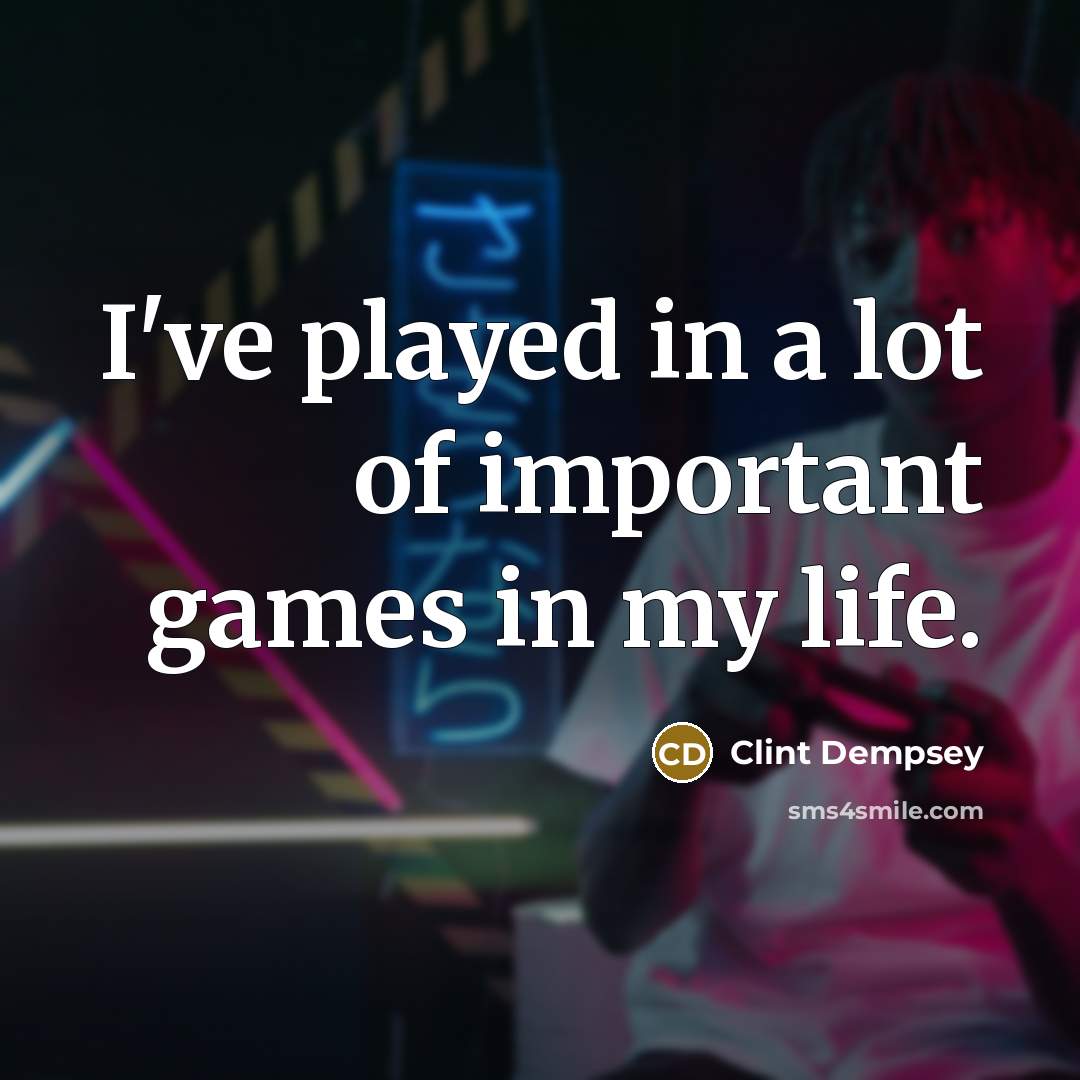 “I've played in a lot of important games in my…” quote by Clint Dempsey
