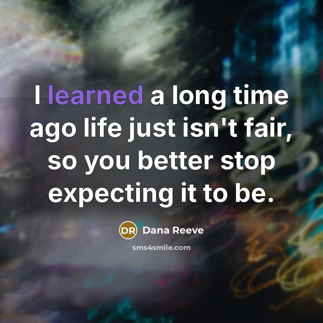 “I learned a long time ago life just isn't fair,…” quote by Dana Reeve
