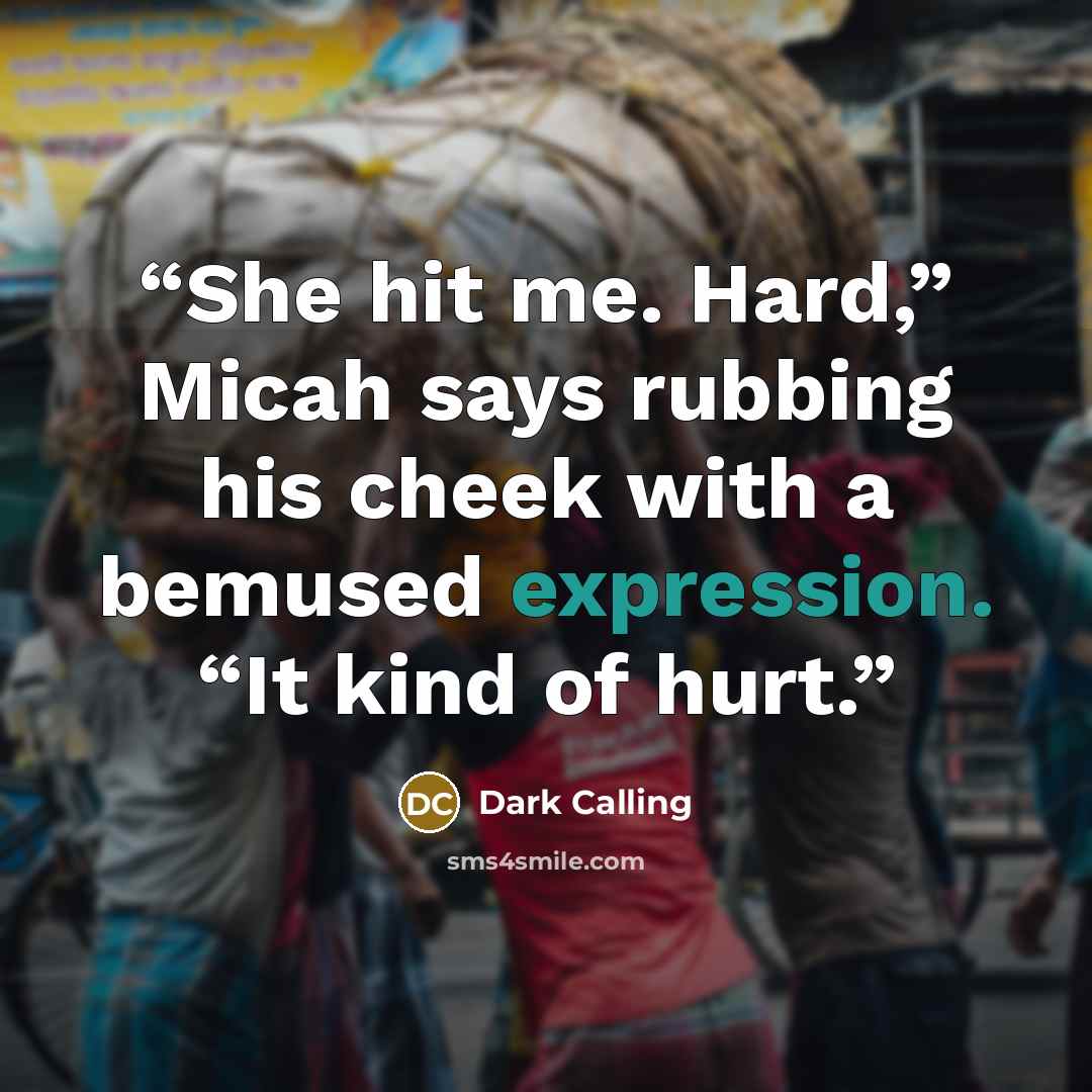 “She hit me. Hard,” Micah says rubbing his cheek with a bemused expression. “It kind of hurt.” quote by Dark Calling
