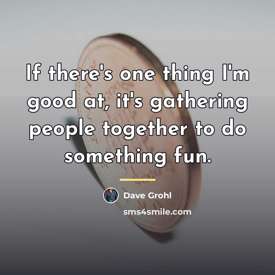 “If there's one thing I'm good at, it's gathering people…” quote by Dave Grohl