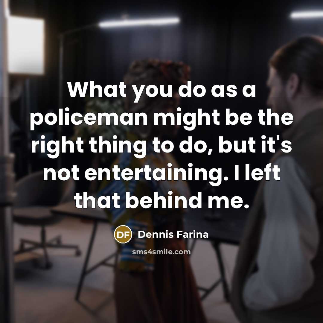 “What you do as a policeman might be the right…” quote by Dennis Farina