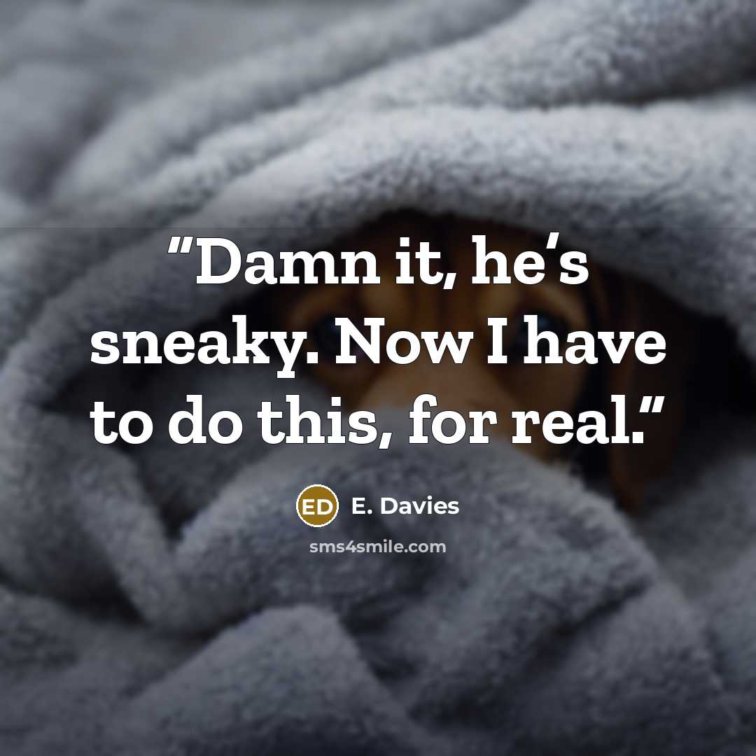 “Damn it, he’s sneaky. Now I have to do this, for real.” quote by E. Davies