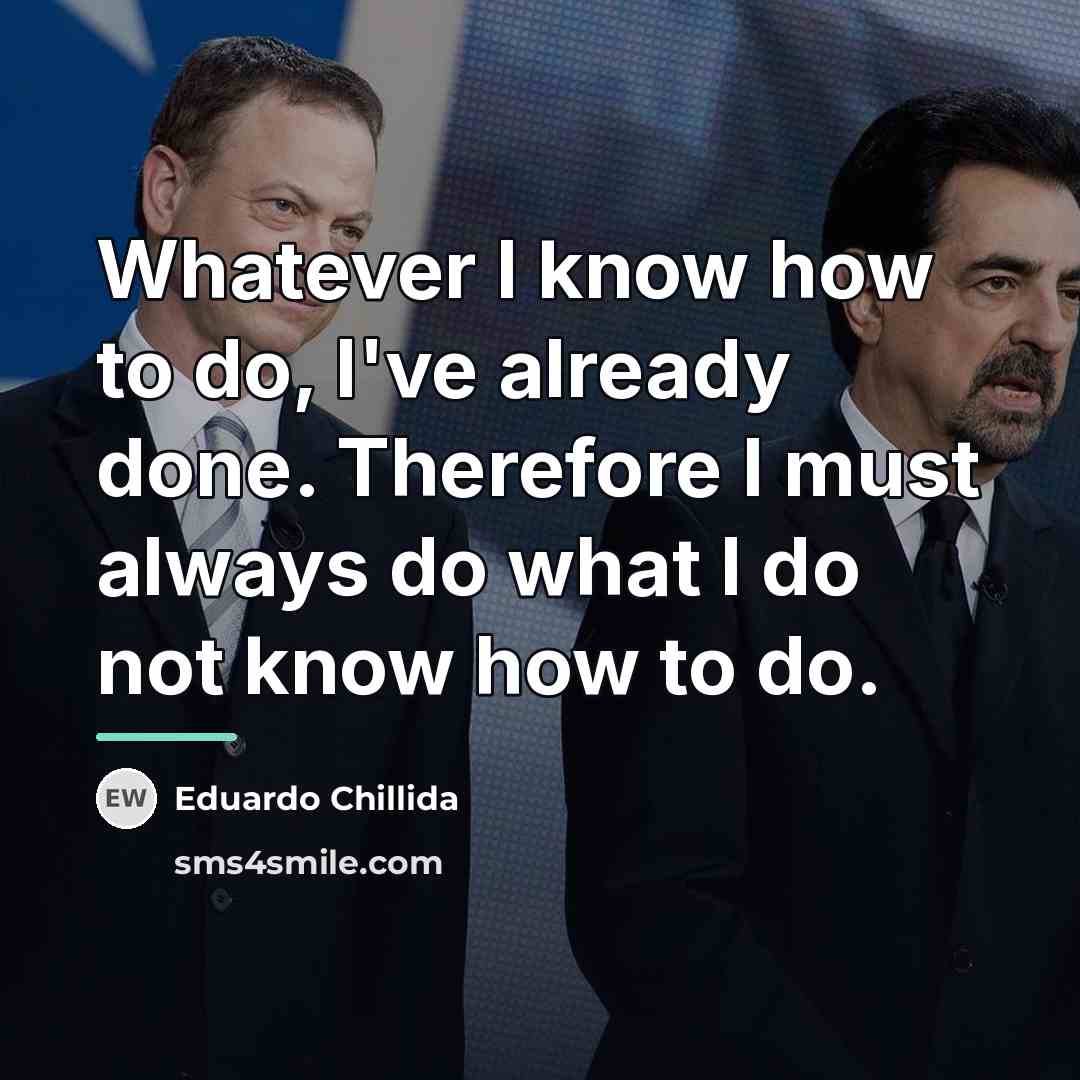 “Whatever I know how to do, I've already done. Therefore…” quote by Eduardo Chillida