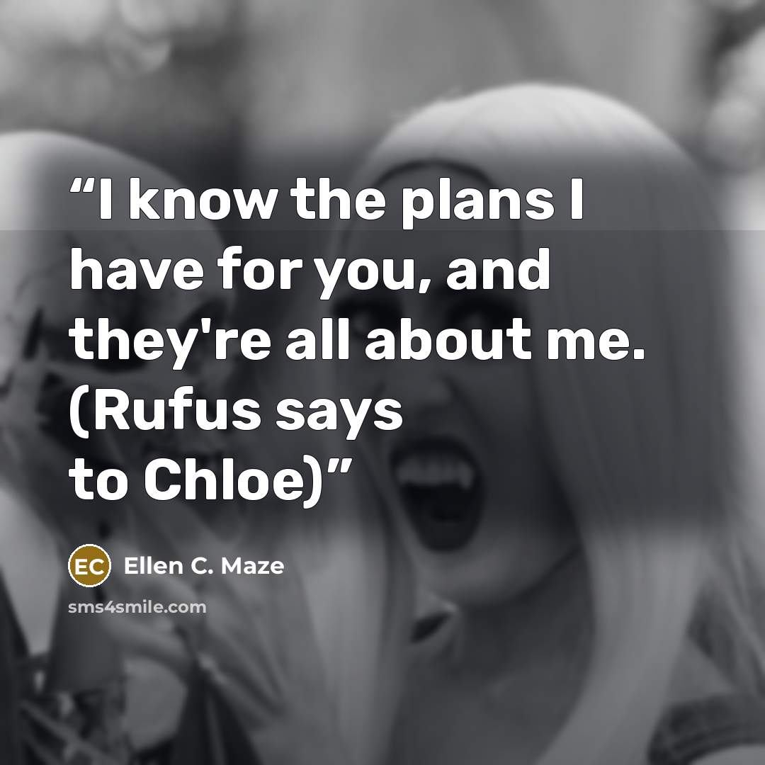 “I know the plans I have for you, and they're all about me. (Rufus says to Chloe)” quote by Ellen C. Maze