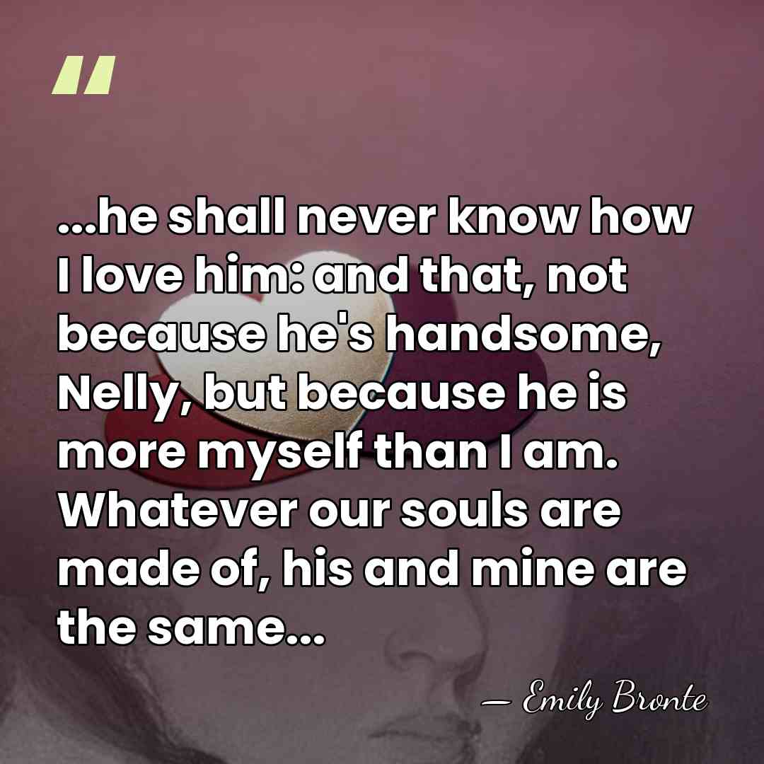 ...he shall never know how I love him: and that, not because&hellip; - Emily Bronte